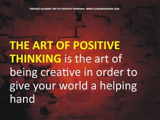 THE 
ART 
OF 
POSITIVE 
THINKING 
is 
the 
art 
of 
being 
crea&ve 
in 
order 
to 
give 
your 
world 
a 
helping 
hand 
 