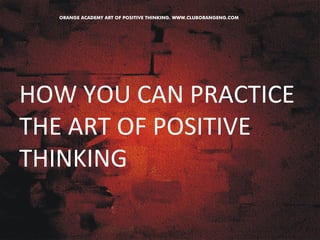 HOW 
YOU 
CAN 
PRACTICE 
THE 
ART 
OF 
POSITIVE 
THINKING 
 