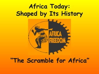 Africa Today:
Shaped by Its History
“The Scramble for Africa”
 