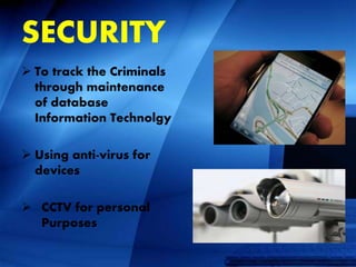 SECURITY
 To track the Criminals
through maintenance
of database
Information Technolgy
 Using anti-virus for
devices
 CCTV for personal
Purposes
 