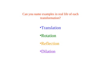 Can you name examples in real life of each
transformation?
•Translation
•Rotation
•Reflection
•Dilation
 