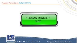 Program Pementoran Rakan ELIT IPG
TUGASAN MENGIKUT
SLOT
 