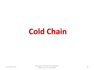 Cold Chain


                   Department Of Community Medicine
17 October 2012                                       40
                      SKIMS, Soura. Dr.Q.M.IQBAL
 