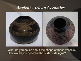 Ancient African Ceramics
What do you notice about the shape of these vessels?
How would you describe the surface designs?
 