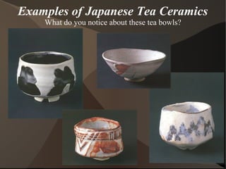 Examples of Japanese Tea Ceramics
What do you notice about these tea bowls?
 