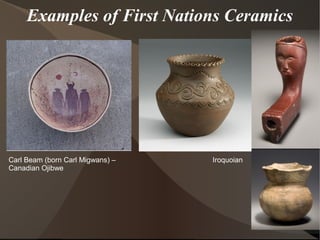 Examples of First Nations Ceramics
IroquoianCarl Beam (born Carl Migwans) –
Canadian Ojibwe
 