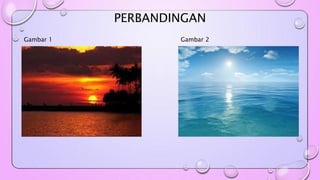 PERBANDINGAN 
Gambar 1 Gambar 2 
 