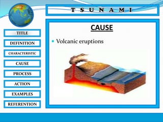 TITLE
DEFINITION
CHARACTERISTIC

CAUSE
PROCESS
ACTION
EXAMPLES
REFERENTION

CAUSE
 Volcanic eruptions

 