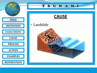 CAUSE

TITLE
DEFINITION
CHARACTERISTIC

CAUSE
PROCESS
ACTION
EXAMPLES
REFERENTION

 Landslide

 