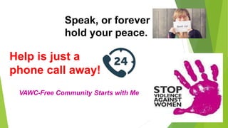 VAWC-Free Community Starts with Me
Speak, or forever
hold your peace.
Help is just a
phone call away!
 