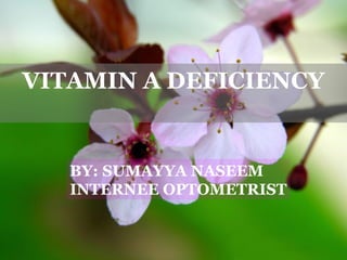 VITAMIN A DEFICIENCY


   BY: SUMAYYA NASEEM
   INTERNEE OPTOMETRIST
 