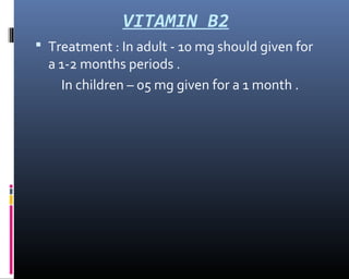 VITAMIN B2
 Treatment : In adult - 10 mg should given for
a 1-2 months periods .
In children – 05 mg given for a 1 month .
 