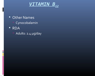 VITAMIN B12
 Other Names
 Cynocobalamin
 RDA
 Adults: 2.4 µg/day
 