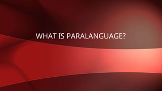 WHAT IS PARALANGUAGE?
 