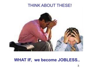 3
WHAT IF, we become JOBLESS..
THINK ABOUT THESE!
 