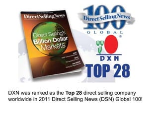 DXN was ranked as the Top 28 direct selling company
worldwide in 2011 Direct Selling News (DSN) Global 100!
 