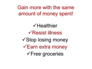 Gain more with the same
amount of money spent!
Healthier
Resist illness
Stop losing money
Earn extra money
Free groceries
 