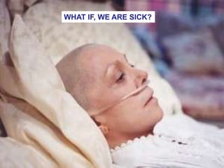 4
WHAT IF, WE ARE SICK?
 