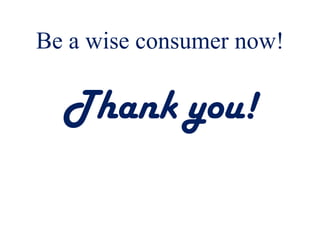 Be a wise consumer now!
Thank you!
 