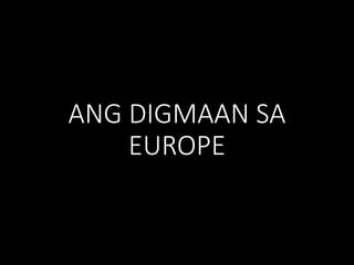 ANG DIGMAAN SA
EUROPE
 