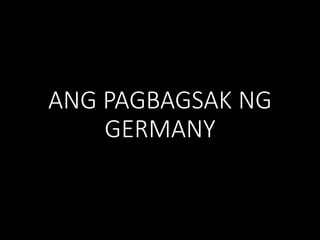 ANG PAGBAGSAK NG
GERMANY
 