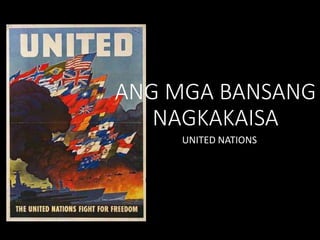 UNITED NATIONS
ANG MGA BANSANG
NAGKAKAISA
 