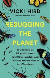 Rebugging the Planet: The Remarkable Things that Insects (and Other Invertebrates) Do - And Why We Need to Love Them More