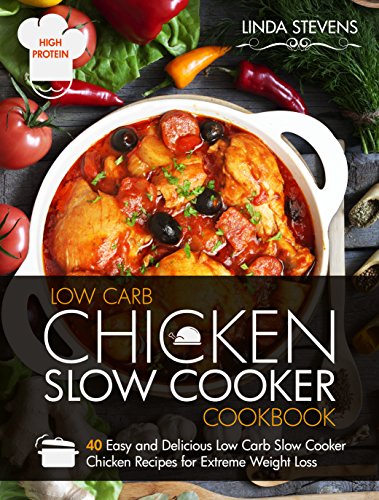 Low Carb Chicken Slow Cooker Cookbook: 40 Easy and Delicious Low Carb Slow Cooker Chicken Recipes for Extreme Weight Loss