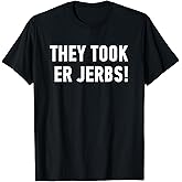 They Took Er Jerbs Funny T Shirt - They Took Our Jobs