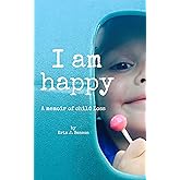 I Am Happy: A Memoir of Child Loss