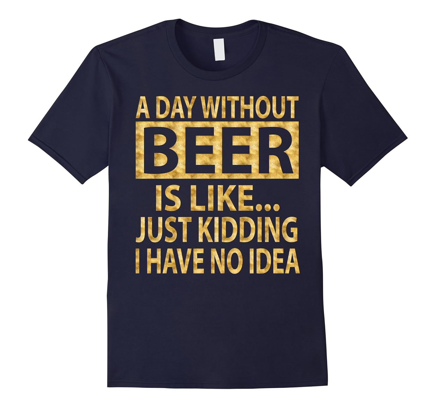 A day without beer is like just kidding T-Shirt Gold Foil-TD