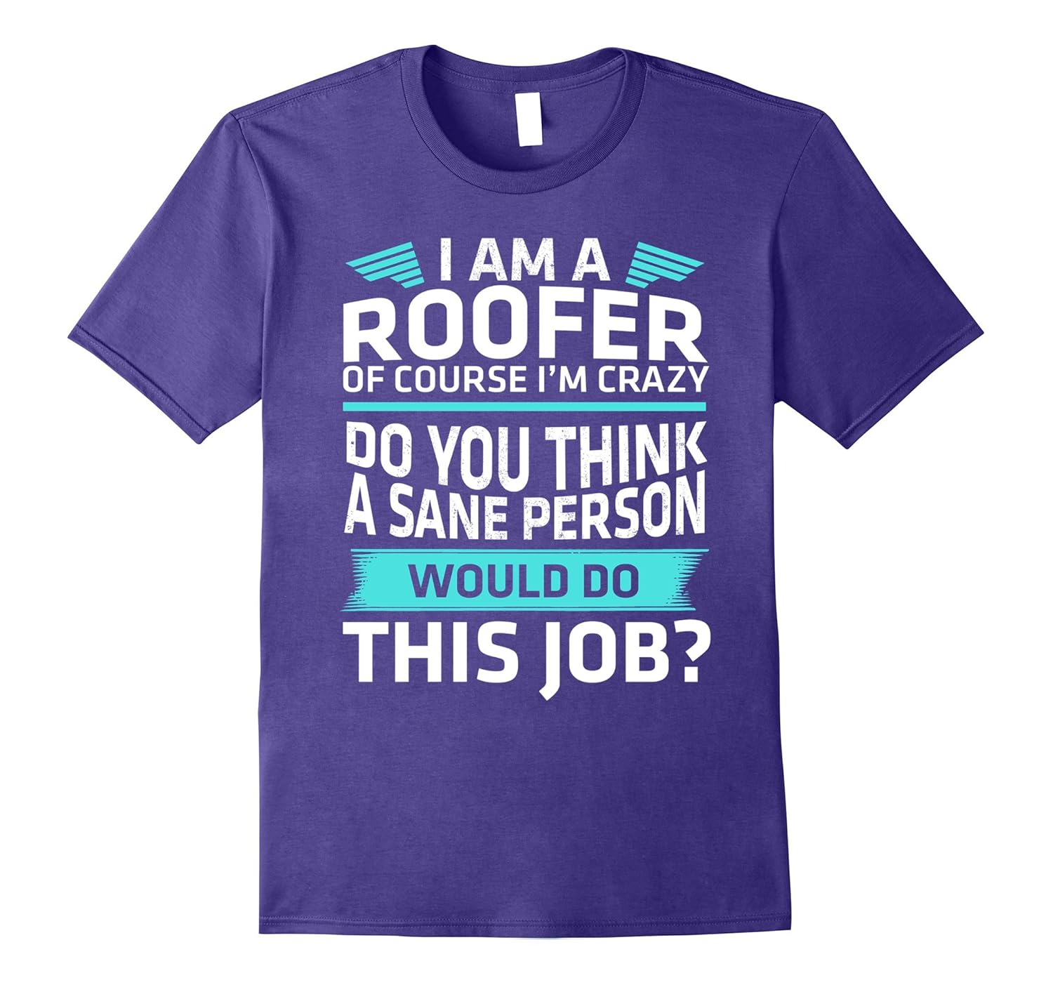 I Am A Roofer Of Course Im Crazy Do You Think T-shirt-TJ