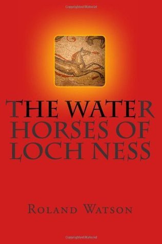 The Water Horses of Loch Ness by Mr Roland Hugh Watson | Goodreads