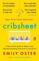 Cribsheet: A Data-Driven Guide to Better, More Relaxed Parenting, from Birth to Preschool