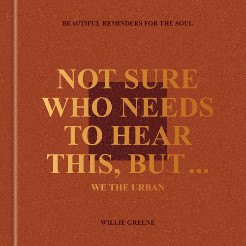 Not Sure Who Needs to Hear This, But . . .: We the Urban: Beautiful Reminders for the Soul - Greene, Willie