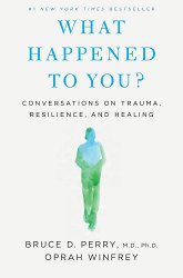 What Happened to You?: Conversations on Trauma, Resilience, and Healing