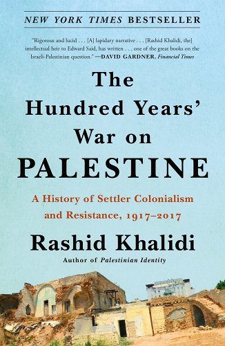 The Hundred Years' War on Palestine: A History of Settler Colonialism and Resistance, 1917-2017 - Khalidi, Rashid