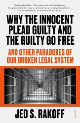 Why the Innocent Plead Guilty and the Guilty Go Free: And Other Paradoxes of Our Broken Legal System