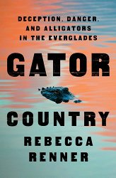 Gator Country: Deception, Danger, and Alligators in the Everglades