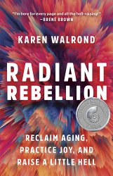 Radiant Rebellion: Reclaim Aging, Practice Joy, and Raise a Little Hell