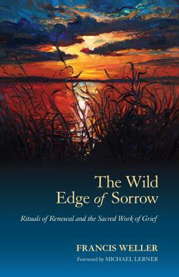 The Wild Edge of Sorrow: Rituals of Renewal and the Sacred Work of Grief - Weller, Francis