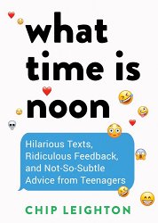 What Time Is Noon?: Hilarious Texts, Ridiculous Feedback, and Not-So-Subtle Advice from Teenagers