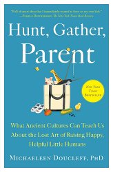 Hunt, Gather, Parent: What Ancient Cultures Can Teach Us about the Lost Art of Raising Happy, Helpful Little Humans