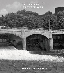 Latoya Ruby Frazier: Flint Is Family in Three Acts