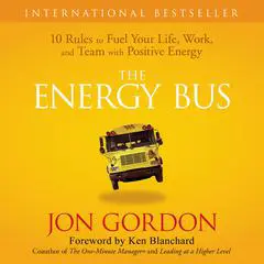 The Energy Bus: 10 Rules to Fuel Your Life, Work, and Team with Positive Energy Audibook, by 