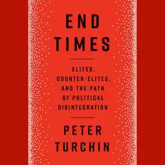 End Times: Elites, Counter-Elites, and the Path of Political Disintegration Audibook, by 