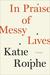 In Praise of Messy Lives Essays by Katie Roiphe