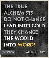 The true alchemists do not change lead into gold; they change the world into words.