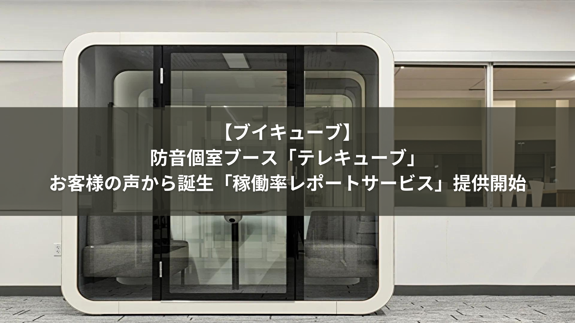 【ブイキューブ】防音個室ブース「テレキューブ」お客様の声から誕生した「稼働率レポートサービス」提供開始｜IoTBiz｜DXHUB株式会社