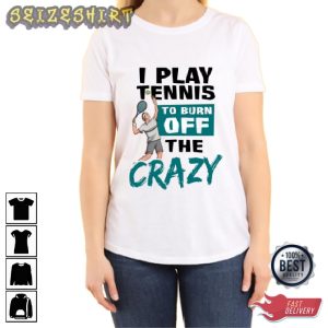 I Play Tennis To Burn Off The Crazy Tee Shirt